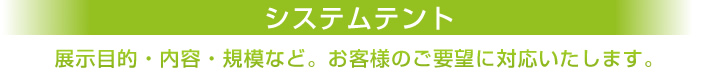 システムテント　展示目的・内容・規模など。お客様のご要望に対応いたします。